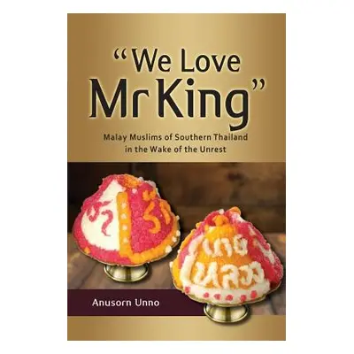 "We Love MR King": Malay Muslims of Southern Thailand in the Wake of the Unrest"" - "" ("Unno An