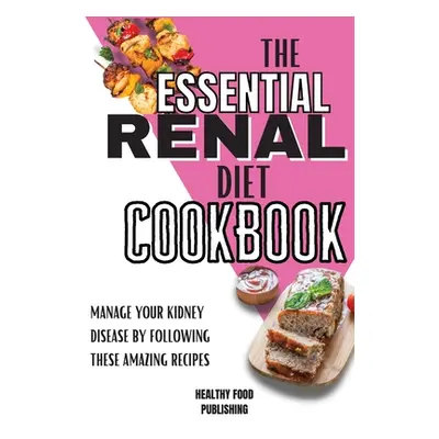 "The Essential Renal Diet Cookbook: Manage Your Kidney Disease By Following These Amazing Recipe