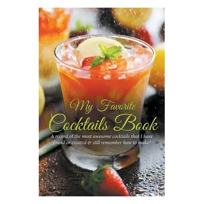 "My Favorite Cocktails Book: A Record of the Most Awesome Cocktails That I Have Found or Created