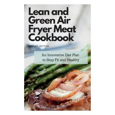 "Lean and Green Air Fryer Meat Cookbook: An Innovative Diet Plan to Stay Fit and Healthy" - "" (