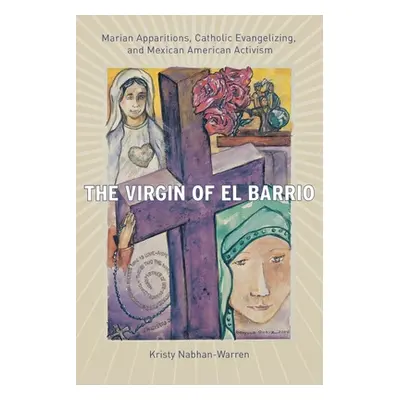 "The Virgin of El Barrio: Marian Apparitions, Catholic Evangelizing, and Mexican American Activi