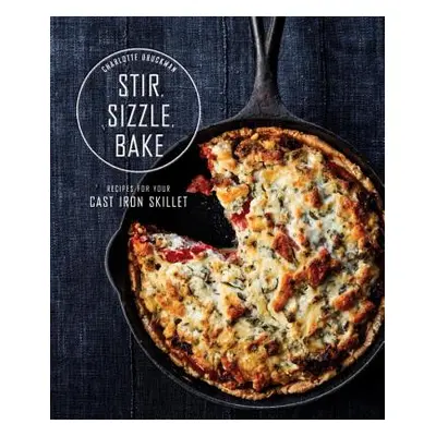 "Stir, Sizzle, Bake: Recipes for Your Cast-Iron Skillet: A Cookbook" - "" ("Druckman Charlotte")