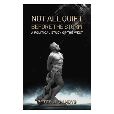 "Not All Quiet Before the Storm: A Political Study of the West" - "" ("Sandys Peter J.")(Paperba