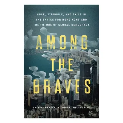 "Among the Braves: Hope, Struggle, and Exile in the Battle for Hong Kong and the Future of Globa