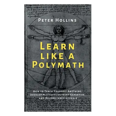 "Learn Like a Polymath: How to Teach Yourself Anything, Develop Multidisciplinary Expertise, and