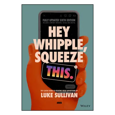 "Hey Whipple, Squeeze This: The Classic Guide to Creating Great Advertising" - "" ("Sullivan Luk