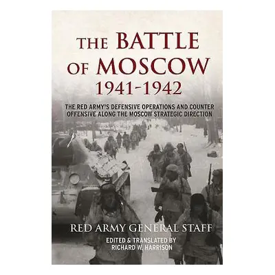 "The Battle of Moscow 1941-1942: The Red Army's Defensive Operations and Counter-Offensive Along