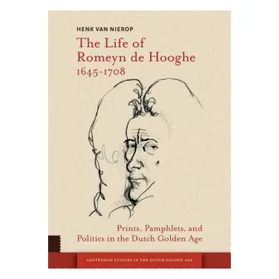 "The Life of Romeyn de Hooghe 1645-1708: Prints, Pamphlets, and Politics in the Dutch Golden Age