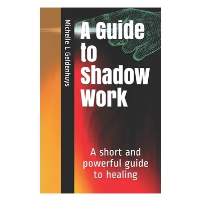 "A Guide to Shadow Work: A short and powerful 9 step guide to healing" - "" ("Geldenhuys Michell