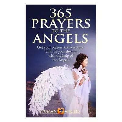 "365 Prayers to the Angels: Get Your Prayers Answered and Fulfill All Your Dreams with the Help 