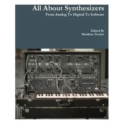 "All About Synthesizers - From Analog To Digital To Software" - "" ("Tischer Matthias")(Paperbac