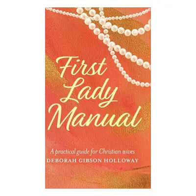 "First Lady Manual: A practical guide for Christian wives" - "" ("Holloway Deborah Gibson")(Pevn