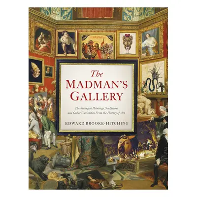 "The Madman's Gallery: The Strangest Paintings, Sculptures and Other Curiosities from the Histor