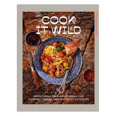 "Cook It Wild: Sensational Prep-Ahead Meals for Camping, Cabins, and the Great Outdoors: A Cookb