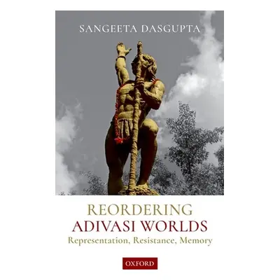 "Reordering Adivasi Worlds: Representation, Resistance, Memory" - "" ("Dasgupta Sangeeta")(Pevná