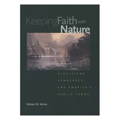 "Keeping Faith with Nature: Ecosystems, Democracy, and America's Public Lands" - "" ("Keiter Rob