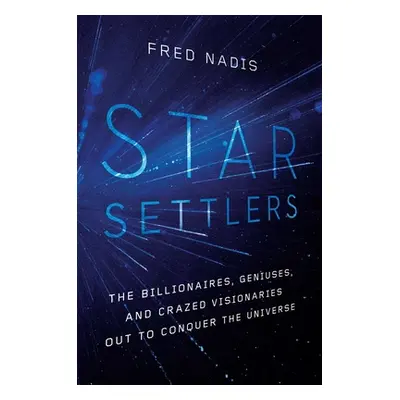 "Star Settlers: The Billionaires, Geniuses, and Crazed Visionaries Out to Conquer the Universe" 