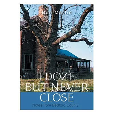 "I Doze but Never Close: Notes from Bedford County" - "" ("Martin Ben")(Paperback)