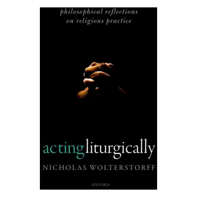 "Acting Liturgically: Philosophical Reflections on Religious Practice" - "" ("Wolterstorff Nicho