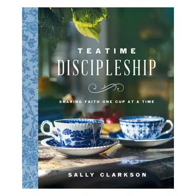 "Teatime Discipleship: Sharing Faith One Cup at a Time" - "" ("Clarkson Sally")(Pevná vazba)