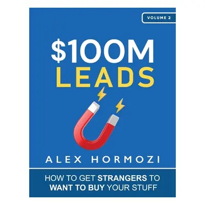 "$100M Leads: How to Get Strangers To Want To Buy Your Stuff" - "" ("Hormozi Alex")(Paperback)