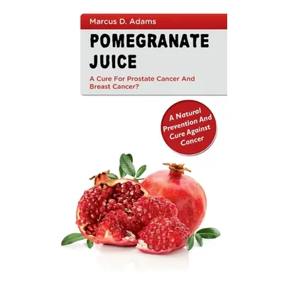 "Pomgranate Juice - A Cure for Prostate Cancer and Breast Cancer?: A Natural Prevention and Cure