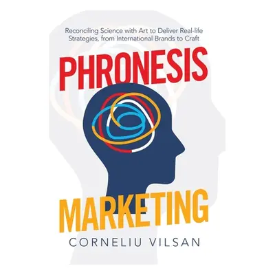 "Phronesis Marketing: Reconciling Science with Art to Deliver Real-Life Strategies, from Interna