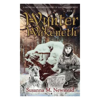 "Wynter Wakeneth: Medieval Murder Mystery of Savernake Forest Book 13" - "" ("Newstead Susanna M