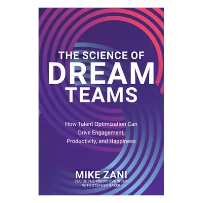 "The Science of Dream Teams: How Talent Optimization Can Drive Engagement, Productivity, and Hap