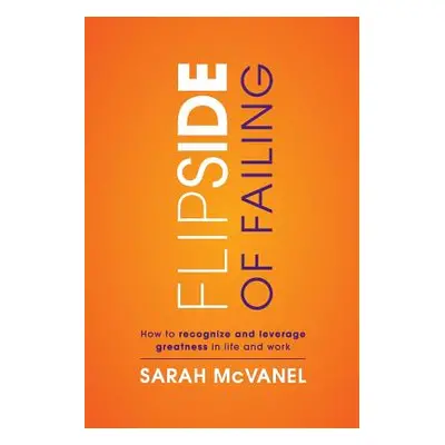 "Flip Side of Failing: How to Recognize and Leverage Greatness in Life and Work" - "" ("McVanel 