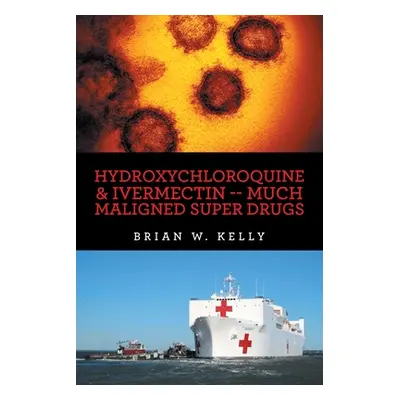 "Hydroxychloroquine & Ivermectin -- Much Maligned Super Drugs" - "" ("Kelly Brian W.")(Paperback