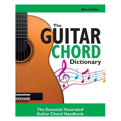 "The Guitar Chord Dictionary: The Essential Illustrated Guitar Chord Handbook" - "" ("Parker Ben