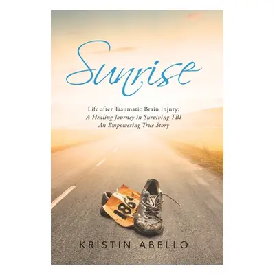 "Sunrise: Life After Traumatic Brain Injury: a Healing Journey in Surviving Tbi, an Empowering T