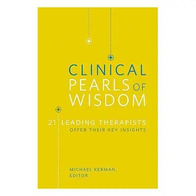 "Clinical Pearls of Wisdom: 21 Leading Therapists Offer Their Key Insights" - "" ("Kerman Michae