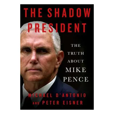 "The Shadow President: The Truth about Mike Pence" - "" ("D'Antonio Michael")(Pevná vazba)