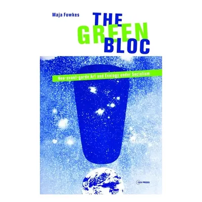 "The Green Bloc: Neo-Avant-Garde Art and Ecology Under Socialism" - "" ("Fowkes Maja")(Paperback