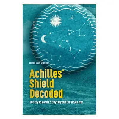 "Achilles' Shield Decoded: The key to Homer's Odyssey and the Trojan War" - "" ("Van Oosten Henk