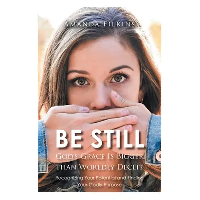 "Be Still: God's Grace Is Bigger than Worldly Deceit: Recognizing Your Potential and Finding You