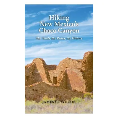 "Hiking New Mexico's Chaco Canyon: The Trails, the Ruins, the History" - "" ("Wilson James C.")(