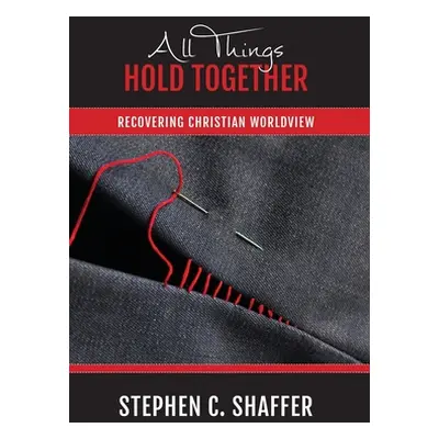 "All Things Hold Together: Recovering Christian Worldview" - "" ("Shaffer Stephen C.")(Pevná vaz