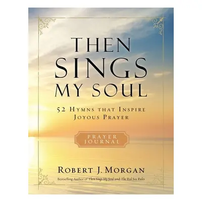 "Then Sings My Soul: 52 Hymns That Inspire Joyous Prayer" - "" ("Morgan Robert J.")(Paperback)