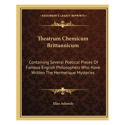 "Theatrum Chemicum Brittannicum: Containing Several Poetical Pieces of Famous English Philosophe