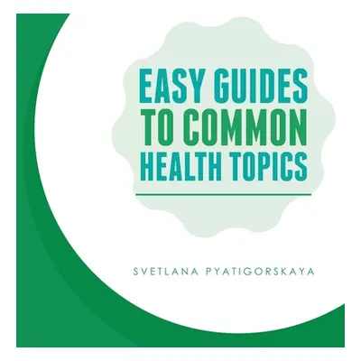 "Easy Guides To Common Health Topics" - "" ("Pyatigorskaya Fnp Aprn Abaahp Svetlana")(Paperback)