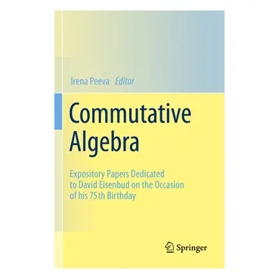 "Commutative Algebra: Expository Papers Dedicated to David Eisenbud on the Occasion of His 75th 