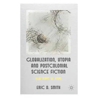 "Globalization, Utopia and Postcolonial Science Fiction: New Maps of Hope" - "" ("Smith E.")(Pev