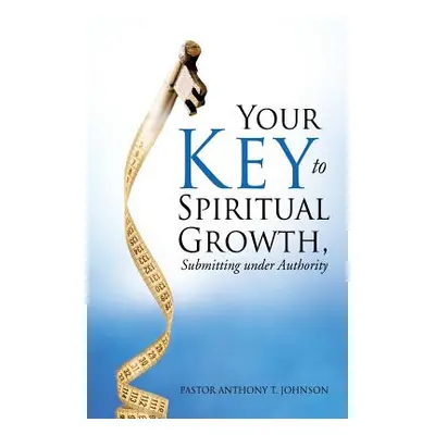 "Your Key to Spiritual Growth, Submitting Under Authority" - "" ("Johnson Pastor Anthony T.")(Pa