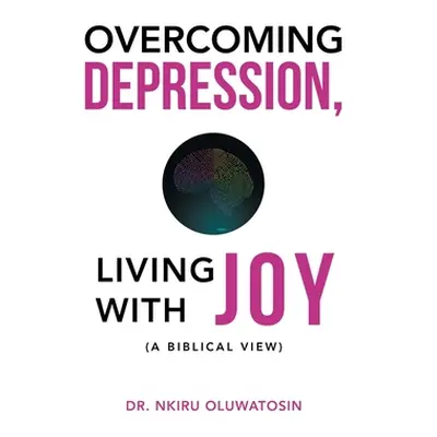 "Overcoming Depression, Living with Joy: (A Biblical View)" - "" ("Oluwatosin Nkiru")(Paperback)