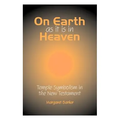 "On Earth as it is in Heaven: Temple Symbolism in the New Testament" - "" ("Barker Margaret")(Pa