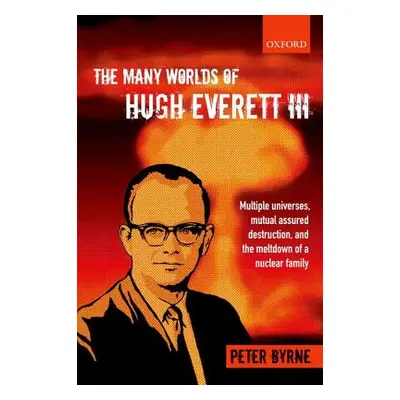 "The Many Worlds of Hugh Everett III: Multiple Universes, Mutual Assured Destruction, and the Me