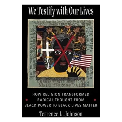 "We Testify with Our Lives: How Religion Transformed Radical Thought from Black Power to Black L